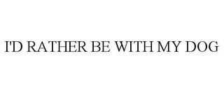 I'D RATHER BE WITH MY DOG