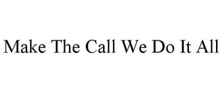 MAKE THE CALL WE DO IT ALL