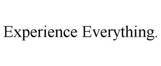 EXPERIENCE EVERYTHING.