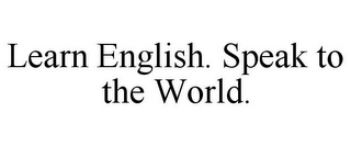 LEARN ENGLISH. SPEAK TO THE WORLD.