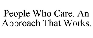 PEOPLE WHO CARE. AN APPROACH THAT WORKS.