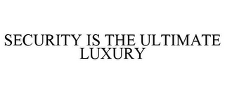 SECURITY IS THE ULTIMATE LUXURY