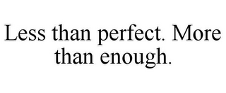 LESS THAN PERFECT. MORE THAN ENOUGH.