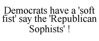 DEMOCRATS HAVE A 'SOFT FIST' SAY THE 'REPUBLICAN SOPHISTS' !