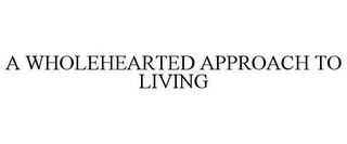 A WHOLEHEARTED APPROACH TO LIVING