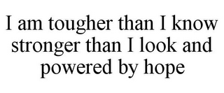 I AM TOUGHER THAN I KNOW STRONGER THAN I LOOK AND POWERED BY HOPE