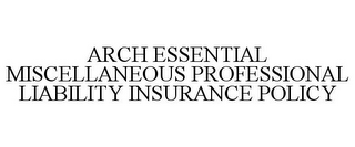 ARCH ESSENTIAL MISCELLANEOUS PROFESSIONAL LIABILITY INSURANCE POLICY