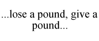 ...LOSE A POUND, GIVE A POUND...