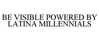 BE VISIBLE POWERED BY LATINA MILLENNIALS