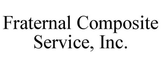 FRATERNAL COMPOSITE SERVICE, INC.