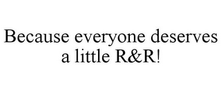 BECAUSE EVERYONE DESERVES A LITTLE R&R!