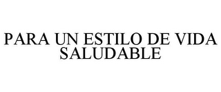 PARA UN ESTILO DE VIDA SALUDABLE