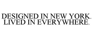 DESIGNED IN NEW YORK. LIVED IN EVERYWHERE.