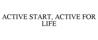 ACTIVE START, ACTIVE FOR LIFE