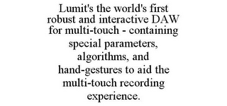 LUMIT'S THE WORLD'S FIRST ROBUST AND INTERACTIVE DAW FOR MULTI-TOUCH - CONTAINING SPECIAL PARAMETERS, ALGORITHMS, AND HAND-GESTURES TO AID THE MULTI-TOUCH RECORDING EXPERIENCE.