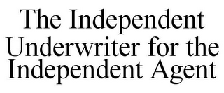 THE INDEPENDENT UNDERWRITER FOR THE INDEPENDENT AGENT