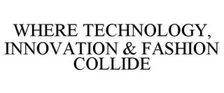 WHERE TECHNOLOGY, INNOVATION & FASHION COLLIDE