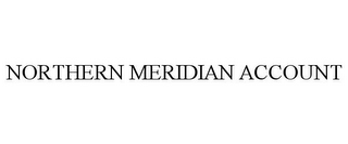 NORTHERN MERIDIAN ACCOUNT