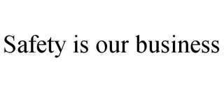 SAFETY IS OUR BUSINESS