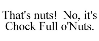 THAT'S NUTS! NO, IT'S CHOCK FULL O'NUTS.