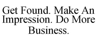 GET FOUND. MAKE AN IMPRESSION. DO MORE BUSINESS.