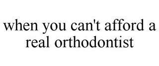 WHEN YOU CAN'T AFFORD A REAL ORTHODONTIST