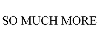 SO MUCH MORE