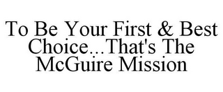 TO BE YOUR FIRST & BEST CHOICE...THAT'S THE MCGUIRE MISSION