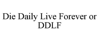 DIE DAILY LIVE FOREVER OR DDLF