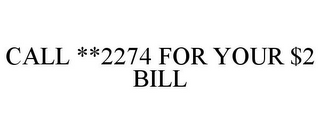 CALL **2274 FOR YOUR $2 BILL