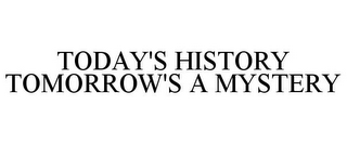 TODAY'S HISTORY TOMORROW'S A MYSTERY