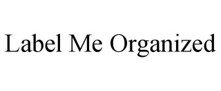 LABEL ME ORGANIZED