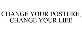 CHANGE YOUR POSTURE, CHANGE YOUR LIFE