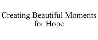 CREATING BEAUTIFUL MOMENTS FOR HOPE