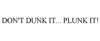 DON'T DUNK IT... PLUNK IT!