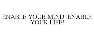 ENABLE YOUR MIND! ENABLE YOUR LIFE!