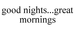 GOOD NIGHTS...GREAT MORNINGS
