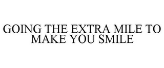 GOING THE EXTRA MILE TO MAKE YOU SMILE