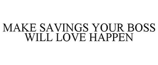 MAKE SAVINGS YOUR BOSS WILL LOVE HAPPEN