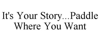 IT'S YOUR STORY...PADDLE WHERE YOU WANT