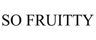 SO FRUITTY