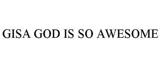 GISA GOD IS SO AWESOME