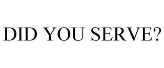DID YOU SERVE?