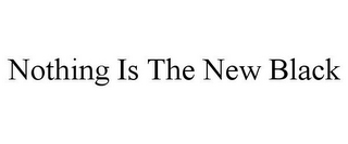 NOTHING IS THE NEW BLACK