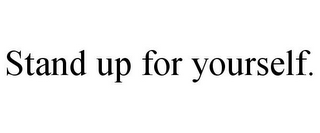 STAND UP FOR YOURSELF.