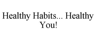 HEALTHY HABITS... HEALTHY YOU!