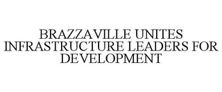 BRAZZAVILLE UNITES INFRASTRUCTURE LEADERS FOR DEVELOPMENT