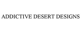 ADDICTIVE DESERT DESIGNS