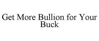 GET MORE BULLION FOR YOUR BUCK