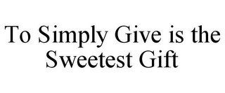 TO SIMPLY GIVE IS THE SWEETEST GIFT